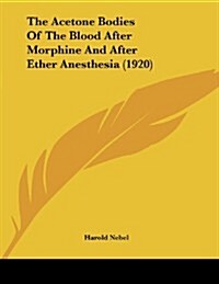 The Acetone Bodies of the Blood After Morphine and After Ether Anesthesia (1920) (Paperback)