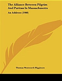 The Alliance Between Pilgrim and Puritan in Massachusetts: An Address (1900) (Paperback)
