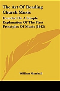 The Art of Reading Church Music: Founded on a Simple Explanation of the First Principles of Music (1842) (Paperback)
