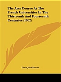 The Arts Course at the French Universities in the Thirteenth and Fourteenth Centuries (1902) (Paperback)
