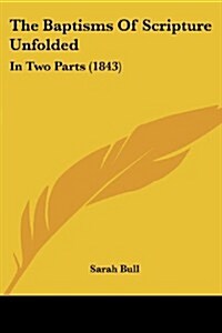 The Baptisms of Scripture Unfolded: In Two Parts (1843) (Paperback)