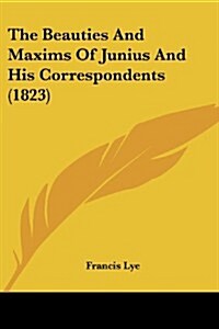 The Beauties and Maxims of Junius and His Correspondents (1823) (Paperback)