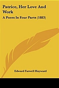Patrice, Her Love and Work: A Poem in Four Parts (1883) (Paperback)