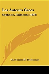 Les Auteurs Grecs: Sophocle, Philoctete (1878) (Paperback)