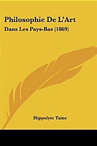 Philosophie de LArt: Dans Les Pays-Bas (1869) (Paperback)