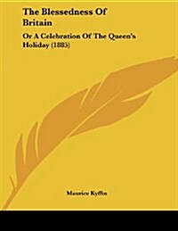 The Blessedness of Britain: Or a Celebration of the Queens Holiday (1885) (Paperback)