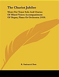 The Chariot Jubilee: Motet for Tenor Solo and Chorus of Mixed Voices Accompaniment of Organ, Piano or Orchestra (1919) (Paperback)