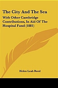 The City and the Sea: With Other Cambridge Contributions, in Aid of the Hospital Fund (1881) (Paperback)