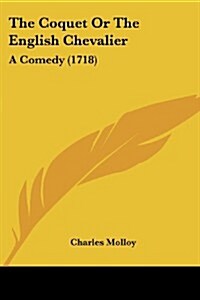 The Coquet or the English Chevalier: A Comedy (1718) (Paperback)