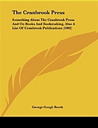 The Cranbrook Press: Something about the Cranbrook Press and on Books and Bookmaking, Also a List of Cranbrook Publications (1902) (Paperback)