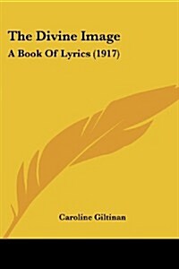 The Divine Image: A Book of Lyrics (1917) (Paperback)