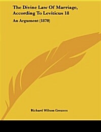 The Divine Law of Marriage, According to Leviticus 18: An Argument (1870) (Paperback)