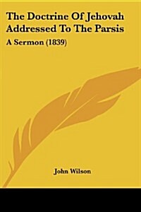 The Doctrine of Jehovah Addressed to the Parsis: A Sermon (1839) (Paperback)