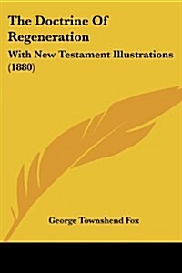 The Doctrine of Regeneration: With New Testament Illustrations (1880) (Paperback)
