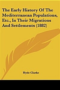 The Early History of the Mediterranean Populations, Etc., in Their Migrations and Settlements (1882) (Paperback)