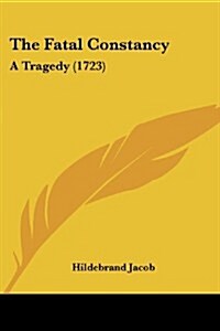 The Fatal Constancy: A Tragedy (1723) (Paperback)