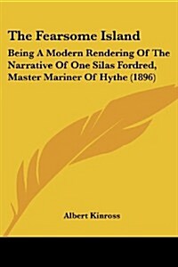 The Fearsome Island: Being a Modern Rendering of the Narrative of One Silas Fordred, Master Mariner of Hythe (1896) (Paperback)