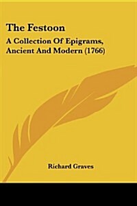 The Festoon: A Collection of Epigrams, Ancient and Modern (1766) (Paperback)