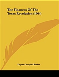 The Finances of the Texas Revolution (1904) (Paperback)