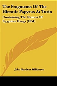 The Fragments of the Hieratic Papyrus at Turin: Containing the Names of Egyptian Kings (1851) (Paperback)