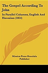 The Gospel According to John: In Parallel Columns, English and Hawaiian (1854) (Paperback)