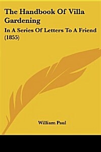 The Handbook of Villa Gardening: In a Series of Letters to a Friend (1855) (Paperback)