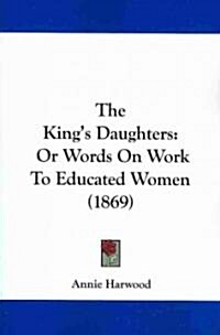 The Kings Daughters: Or Words on Work to Educated Women (1869) (Paperback)