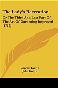 The Ladys Recreation: Or the Third and Last Part of the Art of Gardening Improved (1717) (Paperback)