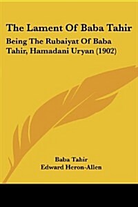 The Lament of Baba Tahir: Being the Rubaiyat of Baba Tahir, Hamadani Uryan (1902) (Paperback)