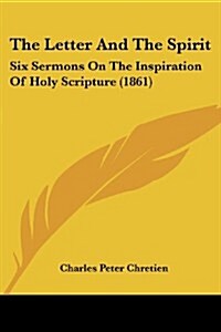 The Letter and the Spirit: Six Sermons on the Inspiration of Holy Scripture (1861) (Paperback)