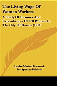 The Living Wage of Women Workers: A Study of Incomes and Expenditures of 450 Women in the City of Boston (1911) (Paperback)