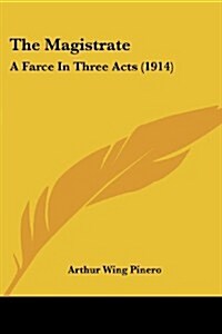 The Magistrate: A Farce in Three Acts (1914) (Paperback)