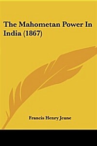 The Mahometan Power in India (1867) (Paperback)