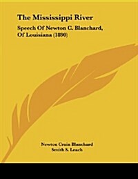 The Mississippi River: Speech of Newton C. Blanchard, of Louisiana (1890) (Paperback)