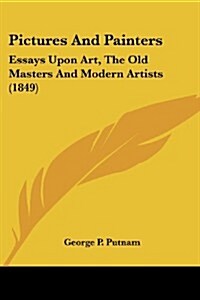 Pictures and Painters: Essays Upon Art, the Old Masters and Modern Artists (1849) (Paperback)