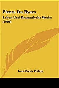 Pierre Du Ryers: Leben Und Dramatische Werke (1904) (Paperback)