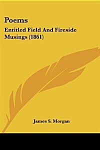 Poems: Entitled Field and Fireside Musings (1861) (Paperback)