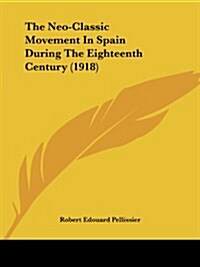 The Neo-Classic Movement in Spain During the Eighteenth Century (1918) (Paperback)