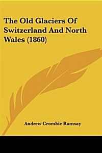 The Old Glaciers of Switzerland and North Wales (1860) (Paperback)