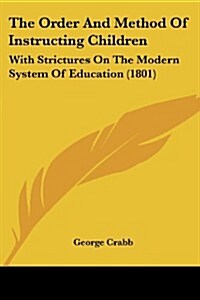 The Order and Method of Instructing Children: With Strictures on the Modern System of Education (1801) (Paperback)