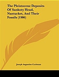The Pleistocene Deposits of Sankoty Head, Nantucket, and Their Fossils (1906) (Paperback)