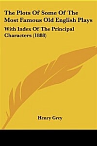 The Plots of Some of the Most Famous Old English Plays: With Index of the Principal Characters (1888) (Paperback)