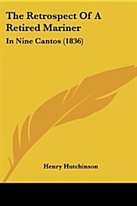 The Retrospect of a Retired Mariner: In Nine Cantos (1836) (Paperback)