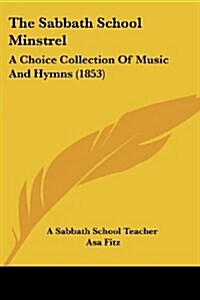 The Sabbath School Minstrel: A Choice Collection of Music and Hymns (1853) (Paperback)