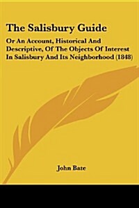 The Salisbury Guide: Or an Account, Historical and Descriptive, of the Objects of Interest in Salisbury and Its Neighborhood (1848) (Paperback)