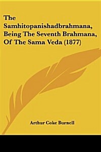 The Samhitopanishadbrahmana, Being the Seventh Brahmana, of the Sama Veda (1877) (Paperback)