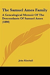 The Samuel Ames Family: A Genealogical Memoir of the Descendants of Samuel Ames (1890) (Paperback)