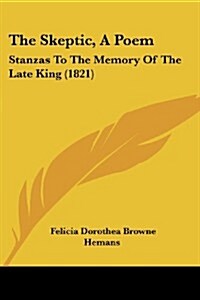 The Skeptic, a Poem: Stanzas to the Memory of the Late King (1821) (Paperback)