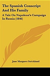 The Spanish Conscript and His Family: A Tale on Napoleons Campaign in Russia (1846) (Paperback)