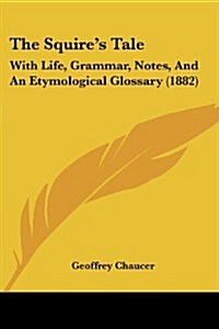 The Squires Tale: With Life, Grammar, Notes, and an Etymological Glossary (1882) (Paperback)